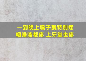 一到晚上嗓子就特别疼咽唾液都疼 上牙堂也疼